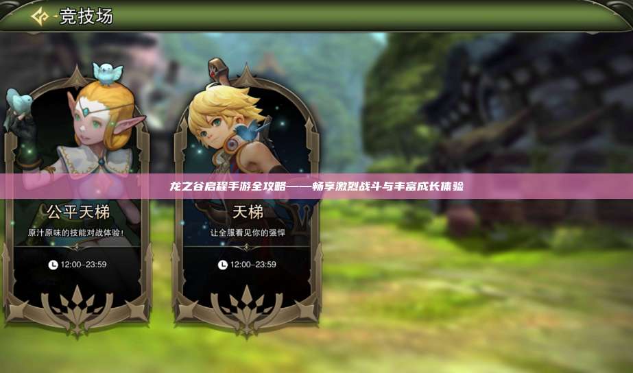 龙之谷启程手游全攻略——畅享激烈战斗与丰富成长体验