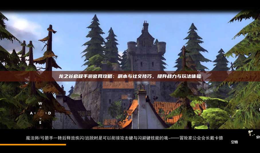 龙之谷启程手游官网攻略：副本与社交技巧，提升战力与玩法体验